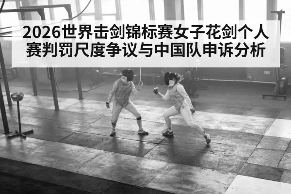 2026世界击剑锦标赛女子花剑个人赛判罚尺度争议与中国队申诉分析